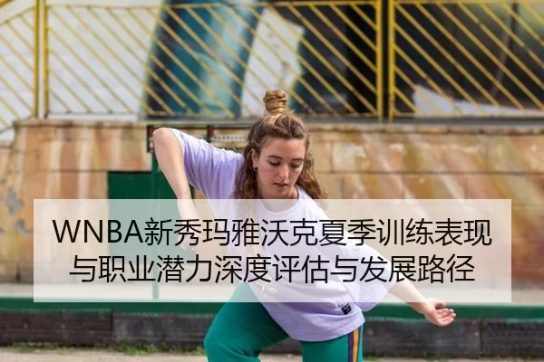 WNBA新秀玛雅沃克夏季训练表现与职业潜力深度评估与发展路径