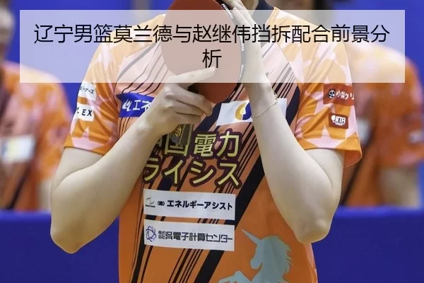 辽宁男篮莫兰德与赵继伟挡拆配合前景分析